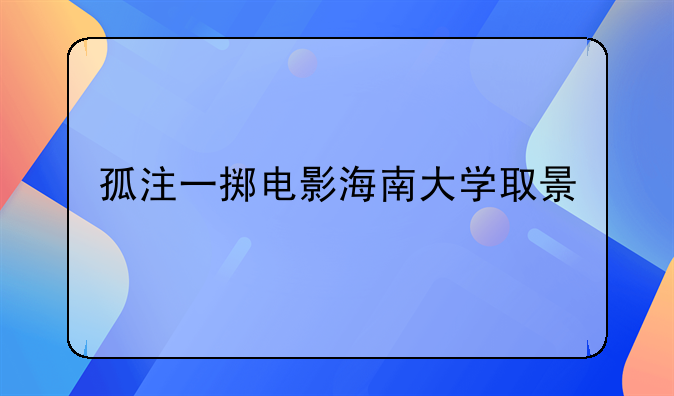 孤注一掷电影海南大学取景