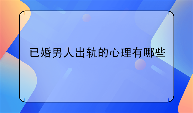 已婚男人出轨的心理有哪些