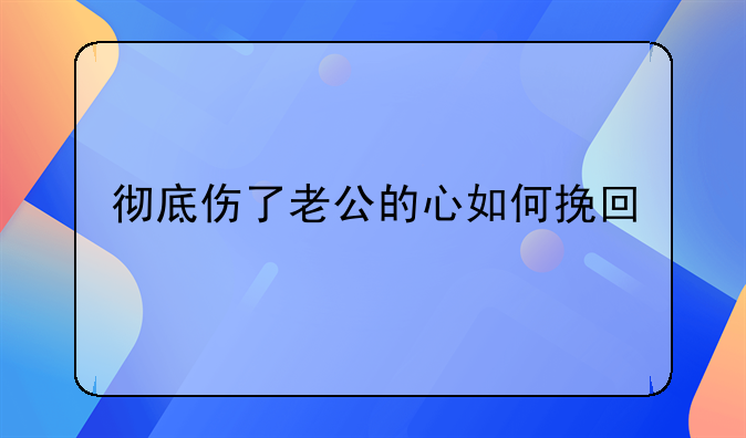 彻底伤了老公的心如何挽回