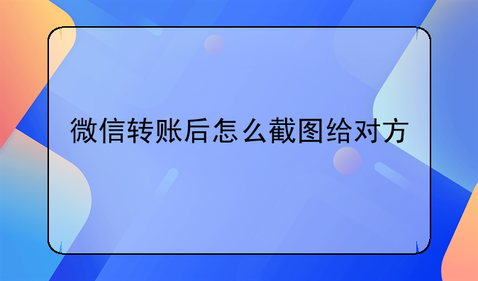 微信转账后怎么截图给对方