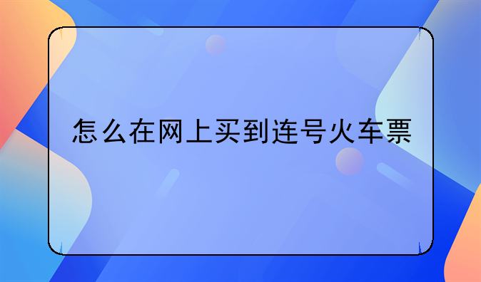 怎么在网上买到连号火车票