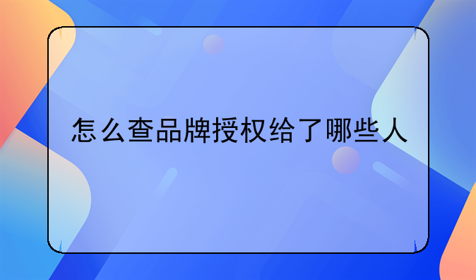 怎么查品牌授权给了哪些人