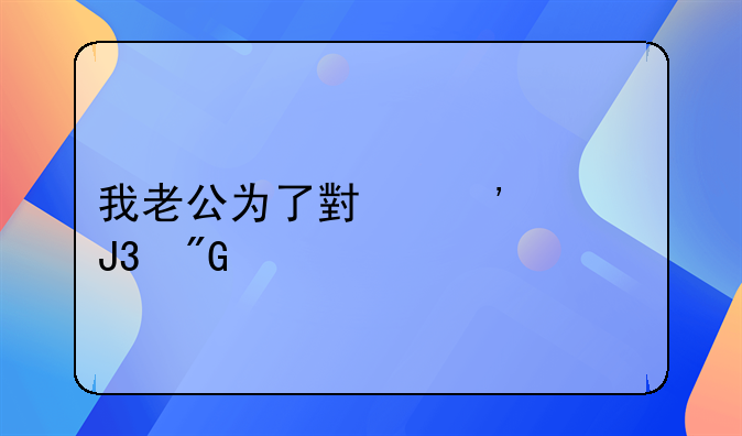 我老公为了小三要和我离婚