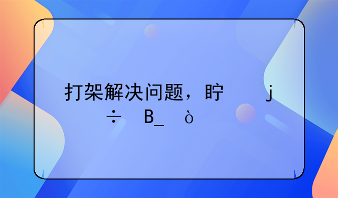 打架解决问题，真的好吗？