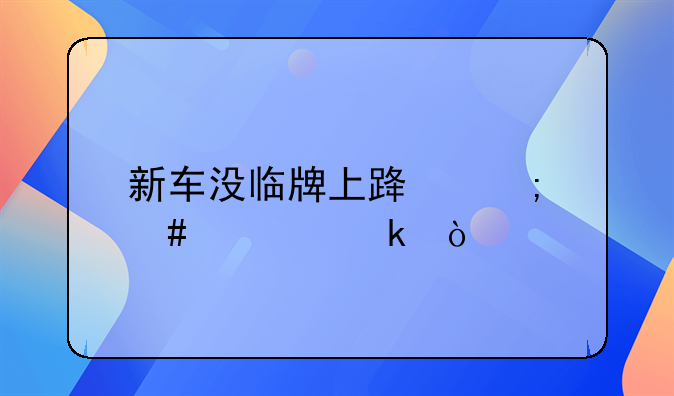 临时牌会被拍到违章吗:新