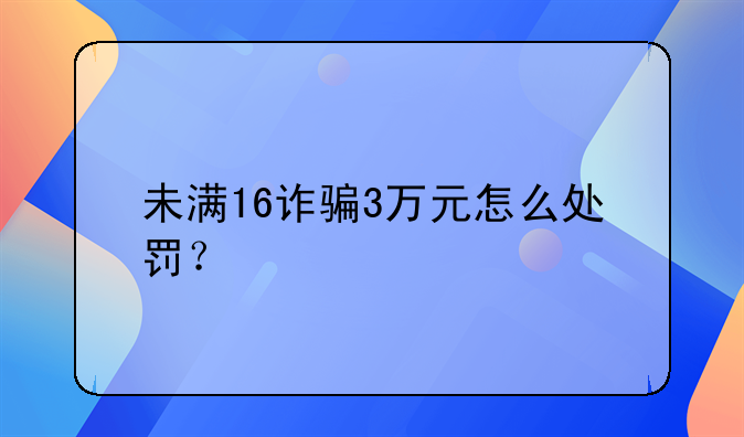 三万诈骗刑事案怎么判——三万元诈骗罪立案标准量刑是多少