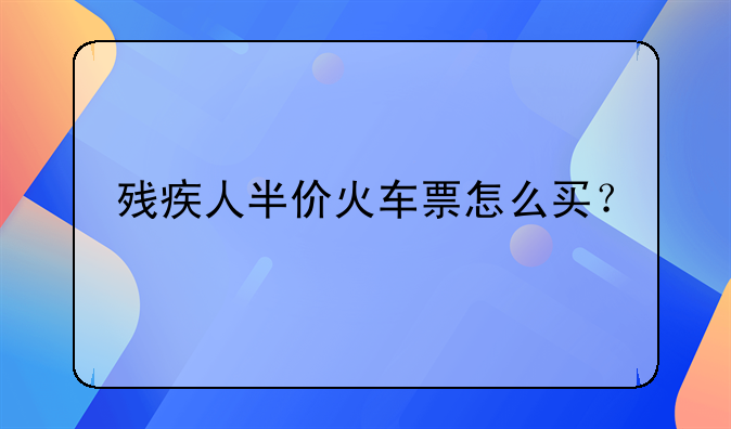 残疾人购买火车票怎么买