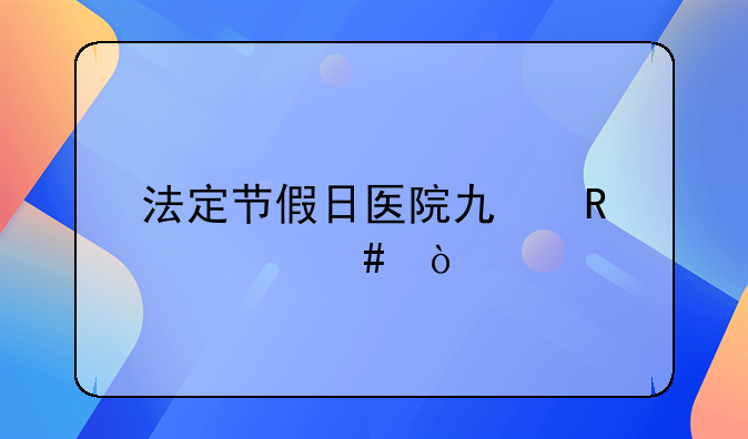 法定节假日医院也放假么？