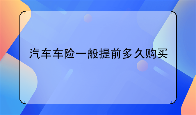 汽车车险一般提前多久购买