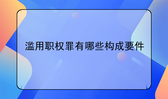 滥用职权罪有哪些构成要件