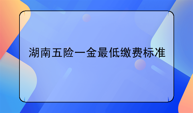 湖南五险一金最低缴费标准