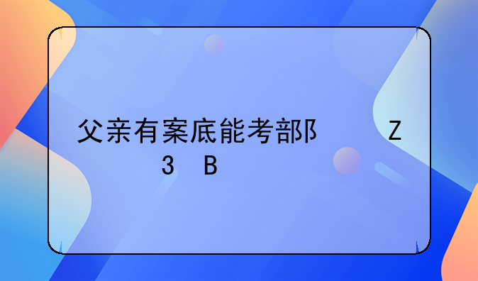 父亲有案底能考部队文职吗