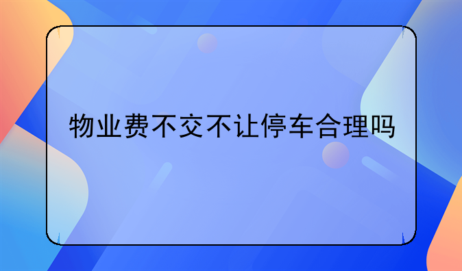 物业费不交不让停车合理吗