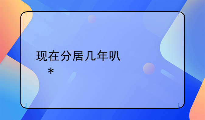 现在分居几年可以自动离婚