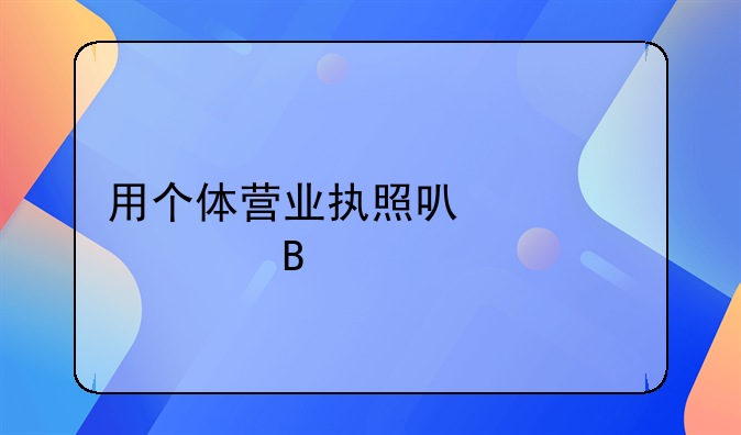 用个体营业执照可以贷款吗