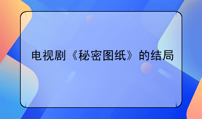 电视剧《秘密图纸》的结局