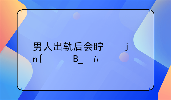 男人出轨后会真的回头吗？