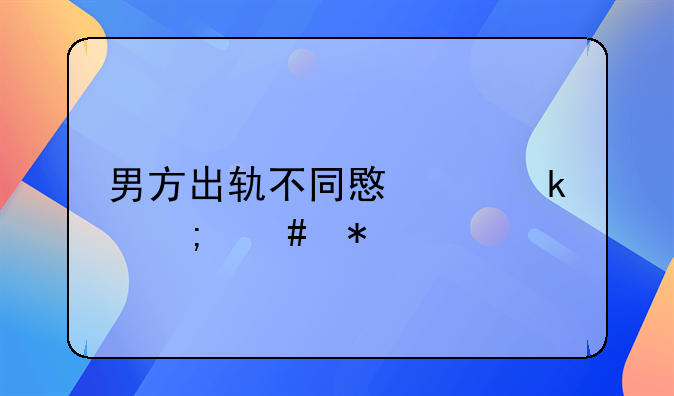 男方出轨不同意离婚怎么办