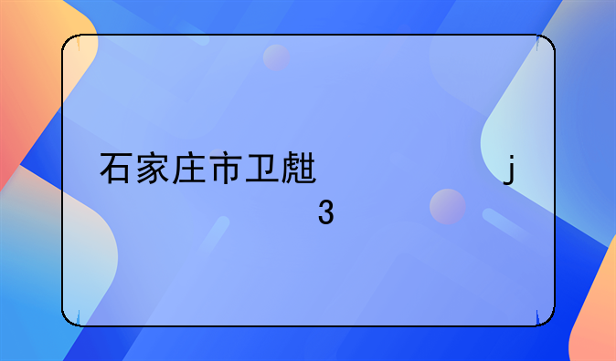 石家庄市卫生局的主要职责