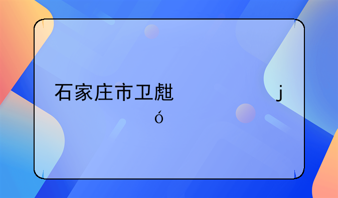 石家庄市卫生局的领导信息