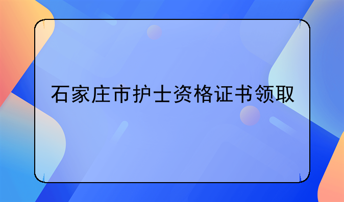 石家庄市护士资格证书领取