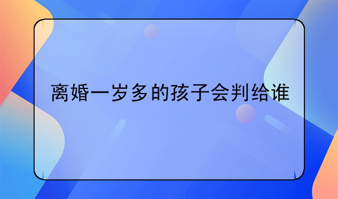 离婚一岁多的孩子会判给谁