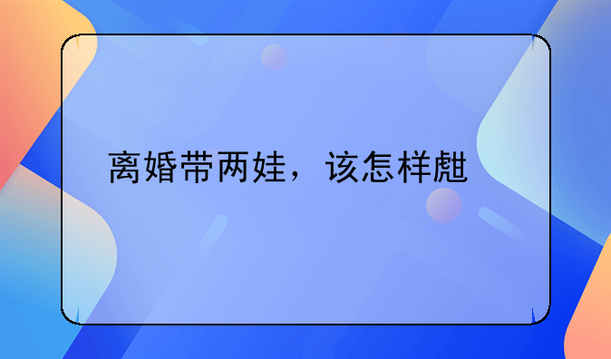 离婚带两娃，该怎样生活。