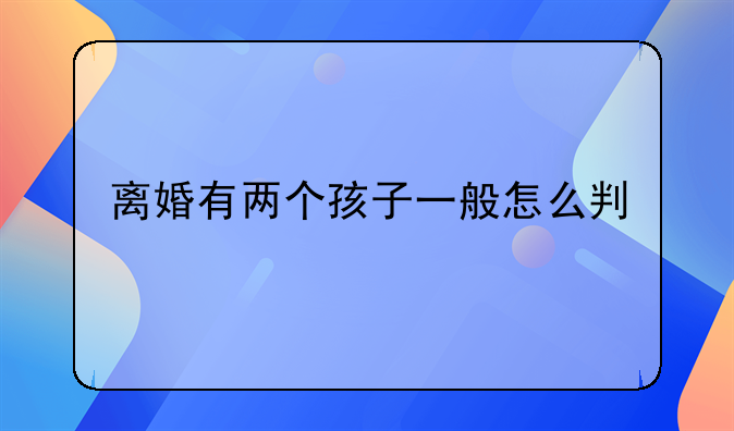 离婚有两个孩子一般怎么判