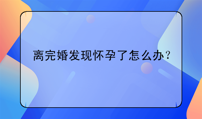 离完婚发现怀孕了怎么办？