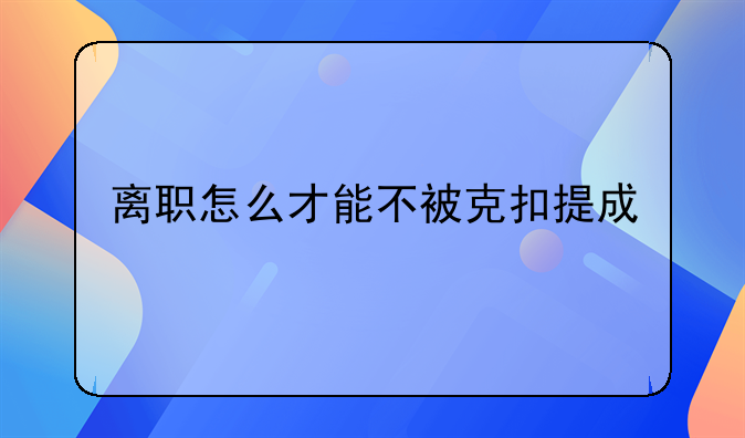 离职怎么才能不被克扣提成