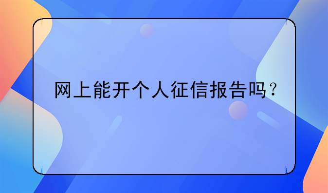 网上能开个人征信报告吗？