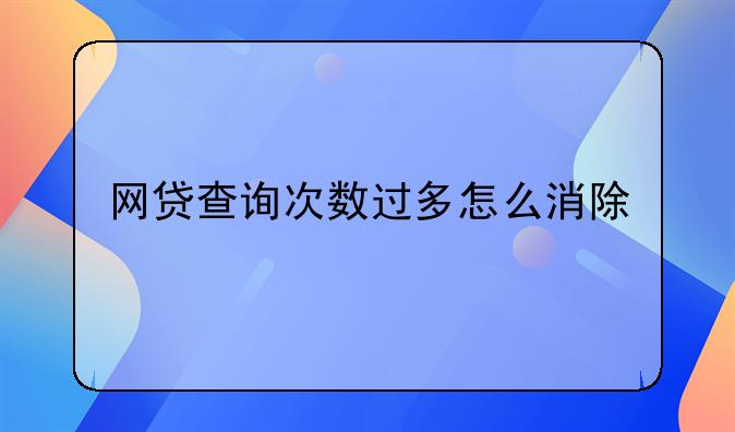 网贷查询次数过多怎么消除