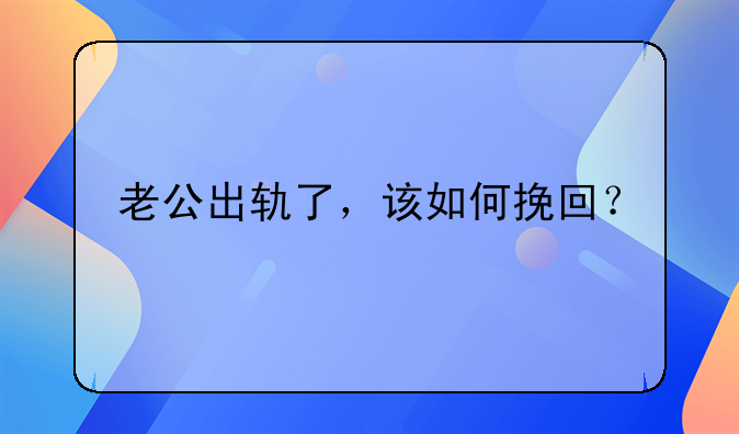 老公出轨了，该如何挽回？