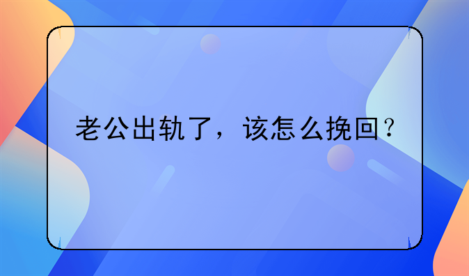 老公出轨了，该怎么挽回？