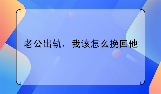 老公出轨，我该怎么挽回他