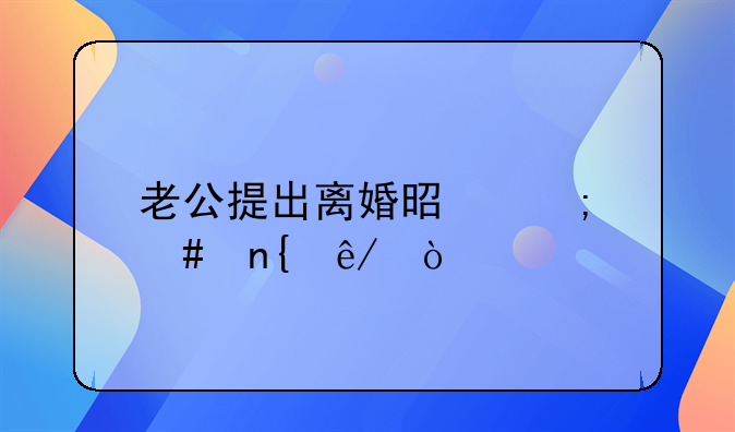 老公提出离婚是怎么回事？