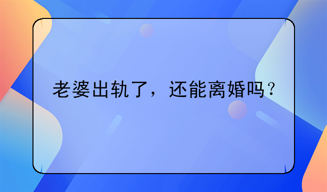 老婆出轨了，还能离婚吗？