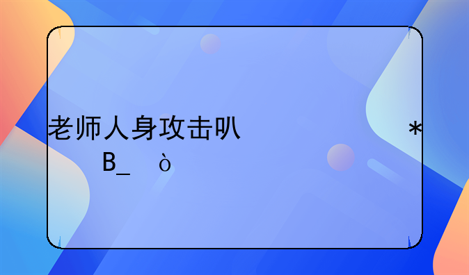 老师人身攻击可以举报吗？