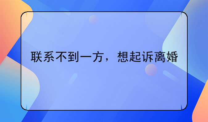 联系不到一方，想起诉离婚