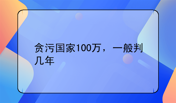 贪污国家100万，一般判几年