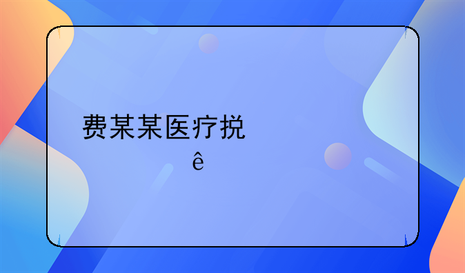 费某某医疗损害责任纠纷案