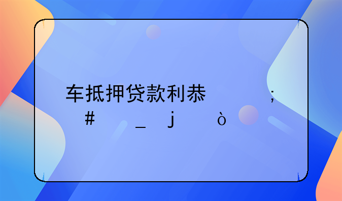 车抵押贷款利息怎么算的？