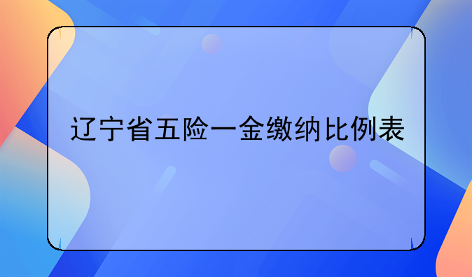 辽宁省五险一金缴纳比例表