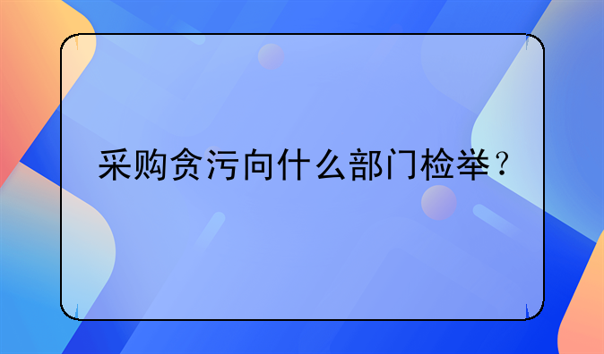 采购贪污向什么部门检举？