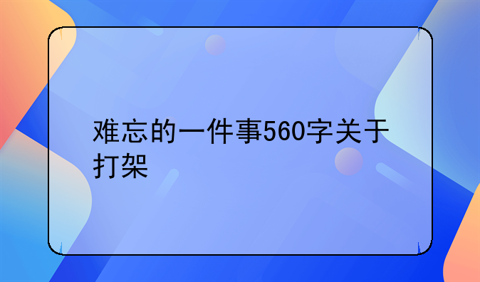 难忘的一件事560字关于打架