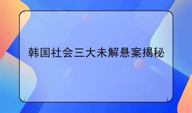 韩国社会三大未解悬案揭秘