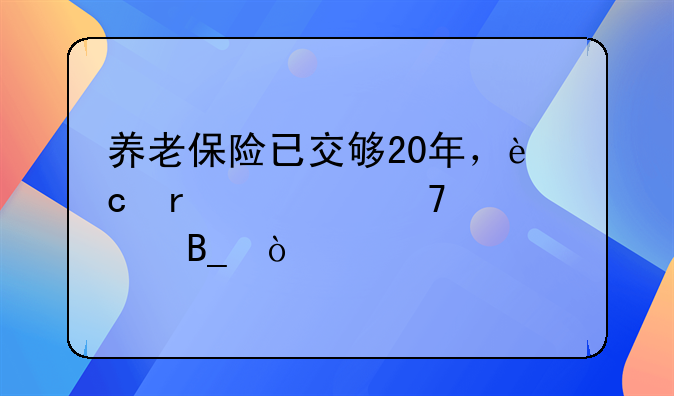 养老保险已交够20年，还需要再继续交吗？