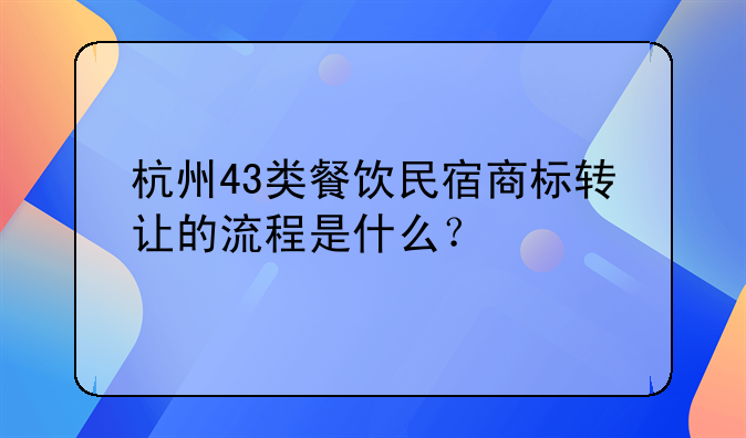 杭州43类餐饮民宿商标转让的流程是什么？