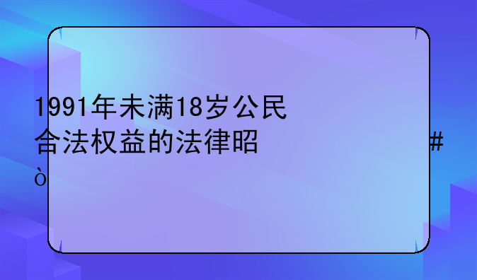 1991年未满18岁公民合法权益的法律是什么？