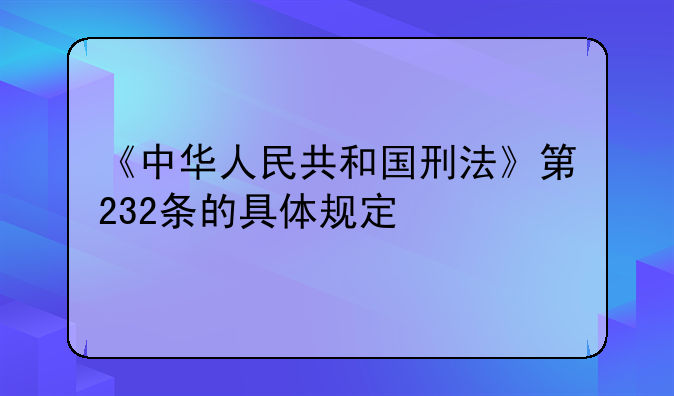 《中华人民共和国刑法》第232条的具体规定